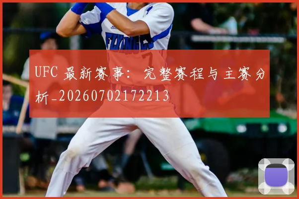 UFC 最新赛事：完整赛程与主赛分析_20260702172213