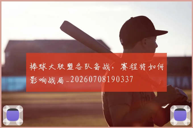 棒球大联盟各队备战，赛程将如何影响战局_20260708190337