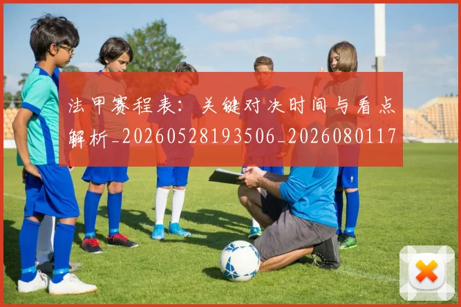 法甲赛程表:关键对决时间与看点解析_20260528193506_20260801173020