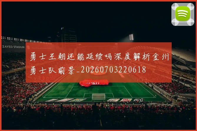 勇士王朝还能延续吗深度解析金州勇士队前景_20260703220618