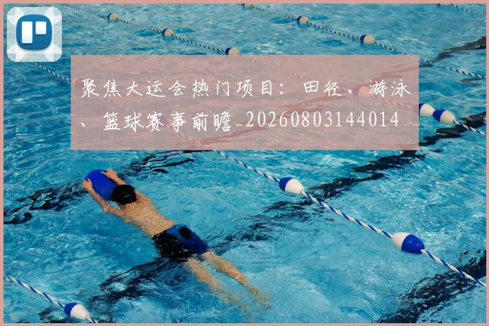 聚焦大运会热门项目:田径、游泳、篮球赛事前瞻_20260803144014