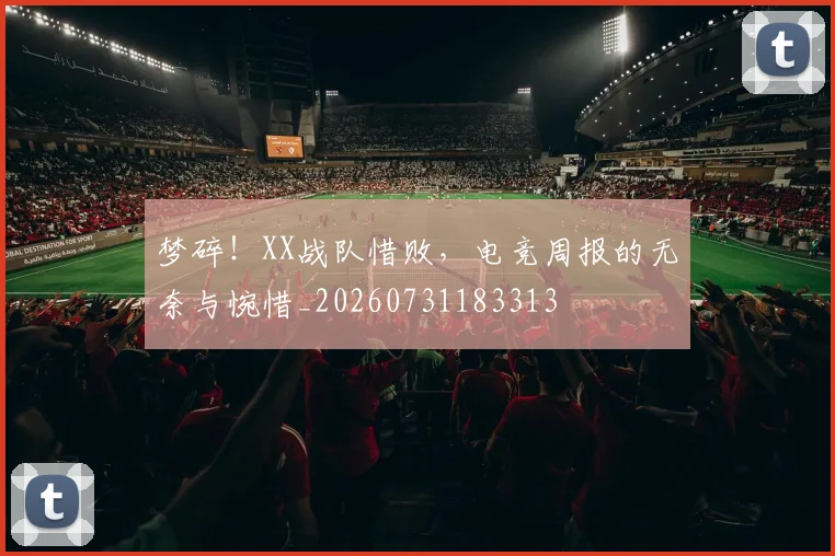 梦碎！XX战队惜败，电竞周报的无奈与惋惜_20260731183313