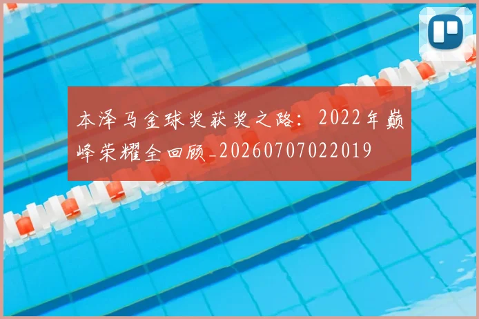 本泽马金球奖获奖之路：2022年巅峰荣耀全回顾_20260707022019