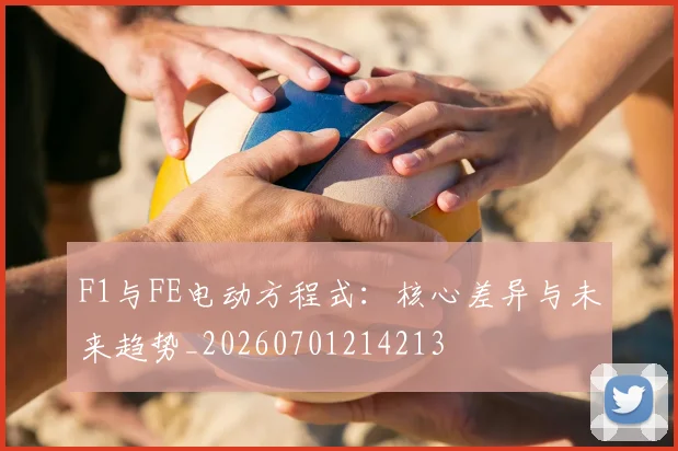 F1与FE电动方程式：核心差异与未来趋势_20260701214213