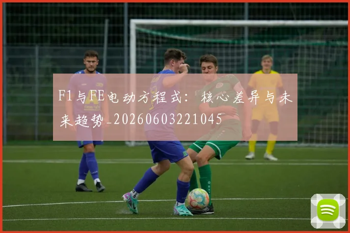 F1与FE电动方程式：核心差异与未来趋势_20260603221045