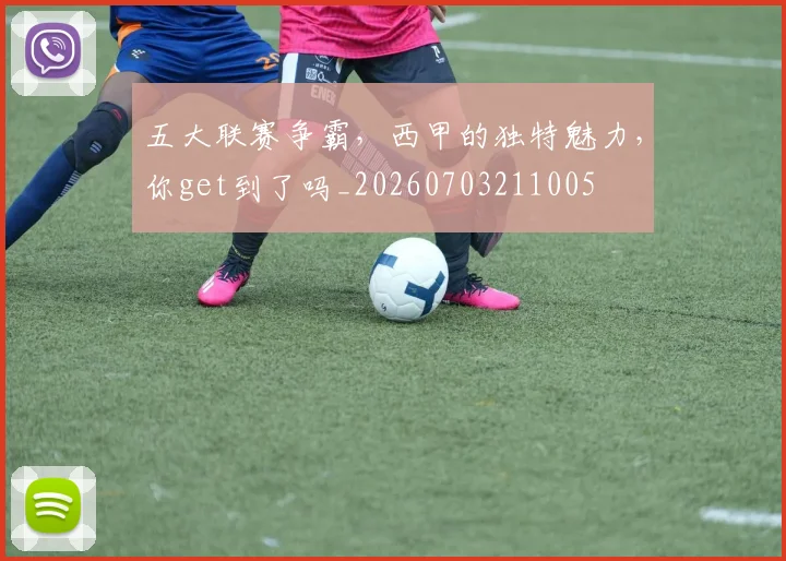 五大联赛争霸，西甲的独特魅力，你get到了吗_20260703211005