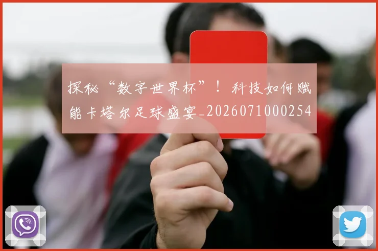 探秘“数字世界杯”！科技如何赋能卡塔尔足球盛宴_20260710002542