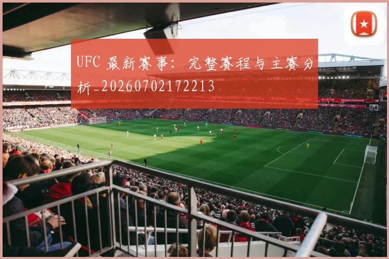 UFC 最新赛事：完整赛程与主赛分析_20260702172213