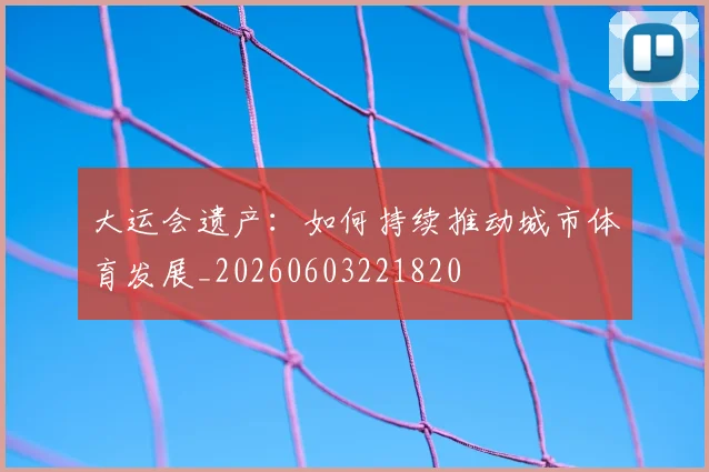 大运会遗产：如何持续推动城市体育发展_20260603221820