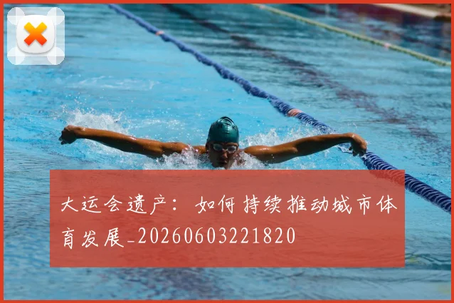 大运会遗产：如何持续推动城市体育发展_20260603221820