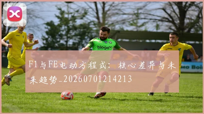 F1与FE电动方程式：核心差异与未来趋势_20260701214213