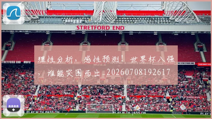 理性分析，感性预测！世界杯八强，谁能突围而出_20260708192617