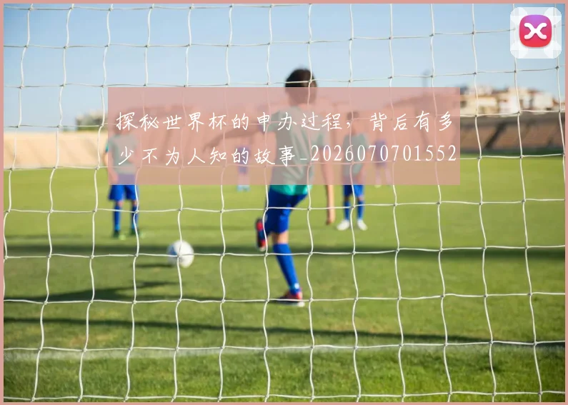 探秘世界杯的申办过程，背后有多少不为人知的故事_20260707015529